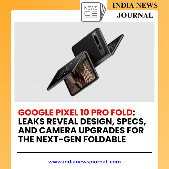 Google Pixel 10 Pro Fold: Leaks Reveal Design, Specs, and Camera Upgrades for the Next-Gen Foldable